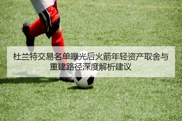 杜兰特交易名单曝光后火箭年轻资产取舍与重建路径深度解析建议