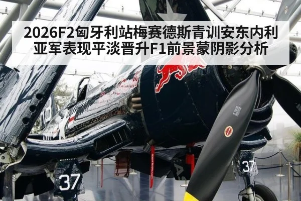 2026F2匈牙利站梅赛德斯青训安东内利亚军表现平淡晋升F1前景蒙阴影分析