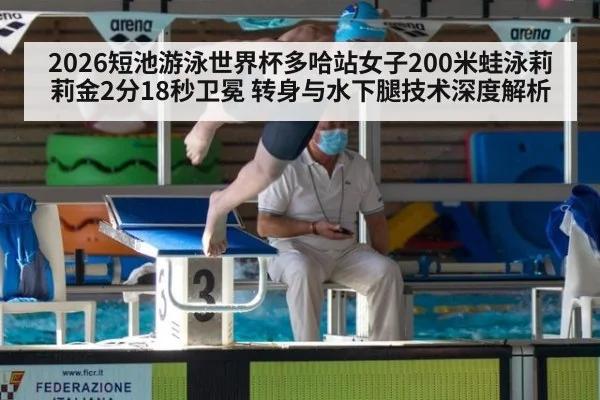 2026短池游泳世界杯多哈站女子200米蛙泳莉莉金2分18秒卫冕 转身与水下腿技术深度解析